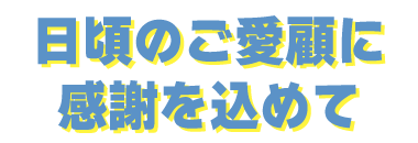 日頃のご愛顧に感謝を込めて
